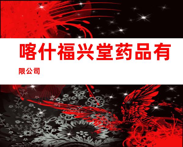 喀什福兴堂药品有限公司